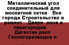 Металлический угол соединительный для москитной сетки - Все города Строительство и ремонт » Двери, окна и перегородки   . Дагестан респ.,Геологоразведка п.